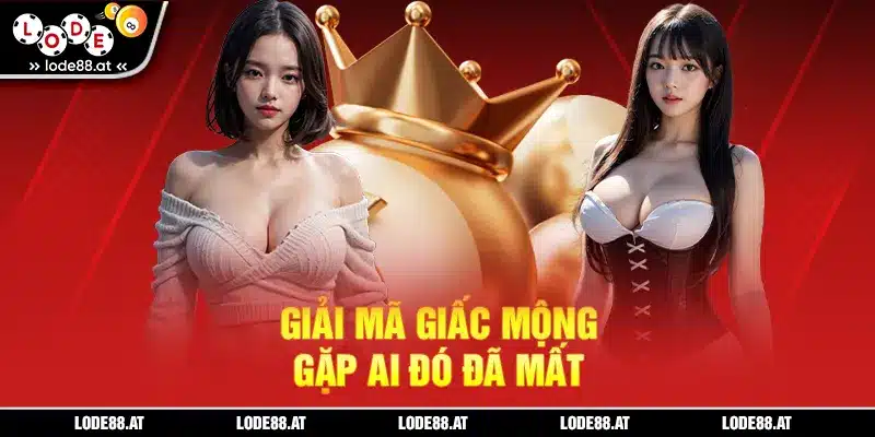 Giải mã giấc mộng gặp ai đó đã mất và mơ thấy người đã mất đánh con gì